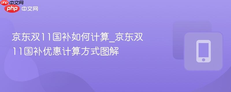 京东双11国补如何计算_京东双11国补优惠计算方式图解