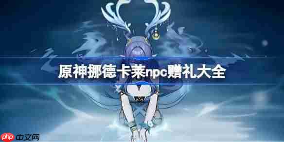 原神挪德卡莱npc赠礼大全-原神挪德卡莱npc对话奖励有哪些