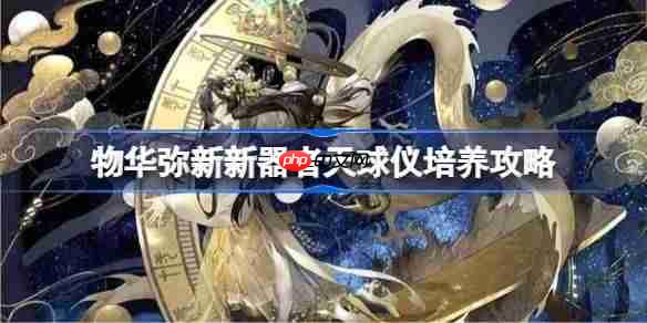 物华弥新新器者天球仪怎么培养-物华弥新新器者天球仪培养攻略