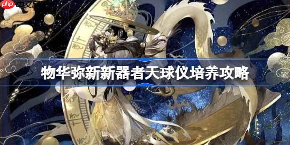 物华弥新新器者天球仪怎么培养-物华弥新新器者天球仪培养攻略