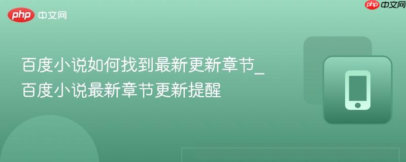 百度小说如何找到最新更新章节_百度小说最新章节更新提醒