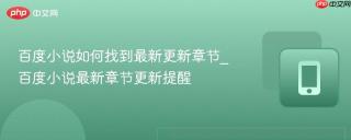 百度小说如何找到最新更新章节_百度小说最新章节更新提醒