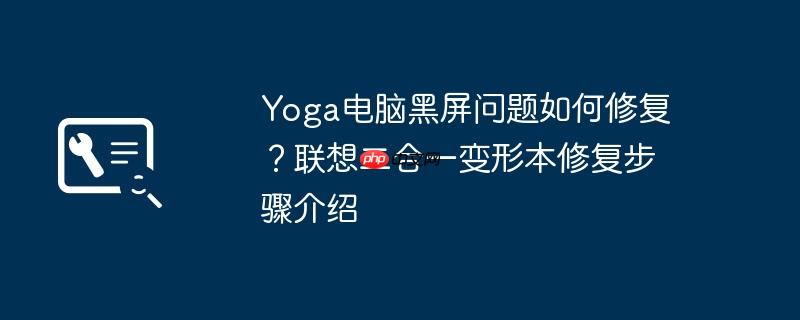 yoga电脑黑屏问题如何修复？联想二合一变形本修复步骤介绍