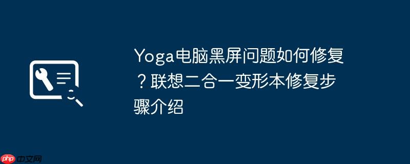 Yoga电脑黑屏问题如何修复？联想二合一变形本修复步骤介绍