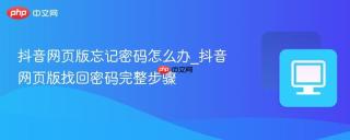 抖音网页版忘记密码怎么办_抖音网页版找回密码完整步骤