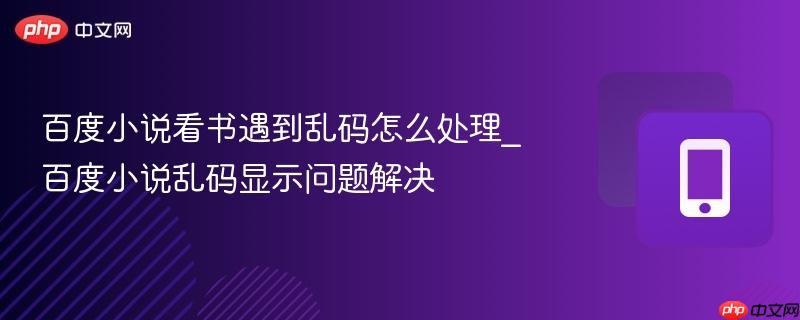 百度小说看书遇到乱码怎么处理_百度小说乱码显示问题解决