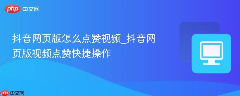 抖音网页版怎么点赞视频_抖音网页版视频点赞快捷操作