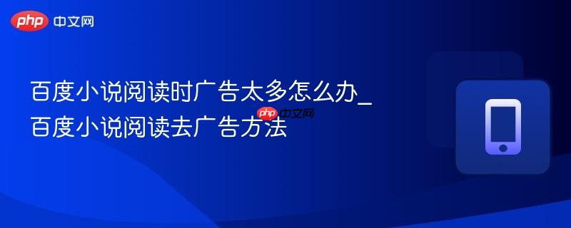百度小说阅读时广告太多怎么办_百度小说阅读去广告方法