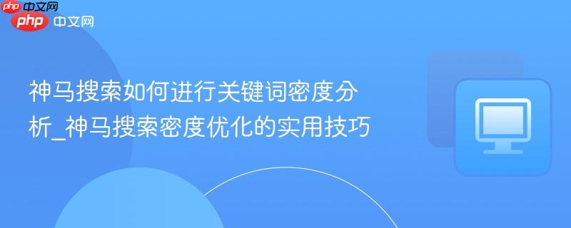 神马搜索如何进行关键词密度分析_神马搜索密度优化的实用技巧
