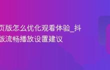 抖音网页版怎么优化观看体验_抖音网页版流畅播放设置建议
