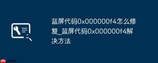 蓝屏代码0x000000f4怎么修复_蓝屏代码0x000000f4解决方法