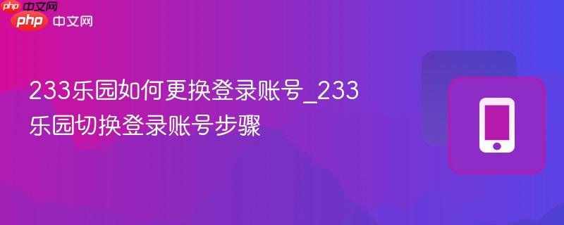 233乐园如何更换登录账号_233乐园切换登录账号步骤 233乐园如何更换登录账号_233乐园切换登录账号步骤