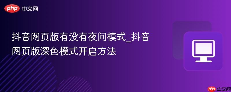 抖音网页版有没有夜间模式_抖音网页版深色模式开启方法