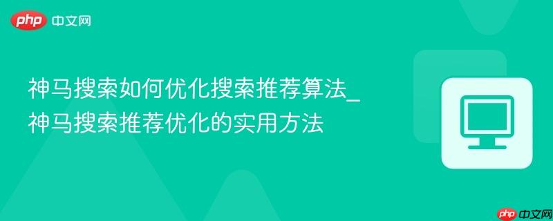 神马搜索如何优化搜索推荐算法_神马搜索推荐优化的实用方法