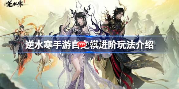 逆水寒手游自走棋进阶玩法介绍-逆水寒手游自走棋进阶玩法有哪些