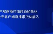 快手客户端直播时如何添加商品链接_快手客户端直播带货功能入门