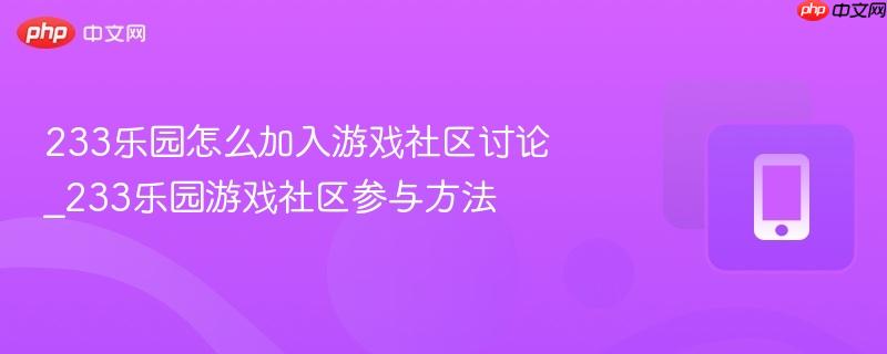 233樂園怎么加入游戲社區(qū)討論_233樂園游戲社區(qū)參與方法