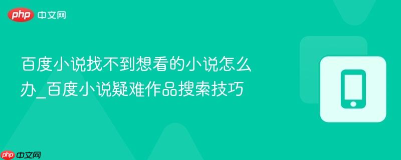 百度小说找不到想看的小说怎么办_百度小说疑难作品搜索技巧