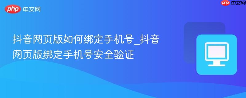 抖音网页版如何绑定手机号_抖音网页版绑定手机号安全验证