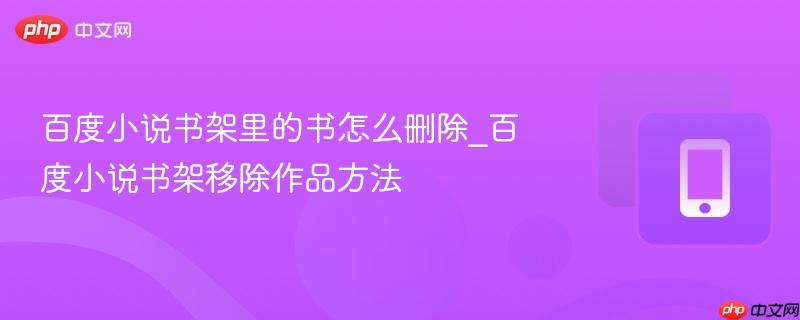 百度小说书架里的书怎么删除_百度小说书架移除作品方法