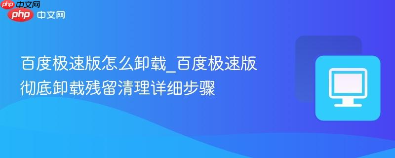 百度极速版怎么卸载_百度极速版彻底卸载残留清理详细步骤