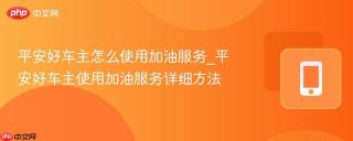 平安好车主怎么使用加油服务_平安好车主使用加油服务详细方法