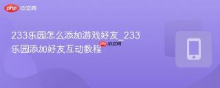 233乐园怎么添加游戏好友_233乐园添加好友互动教程