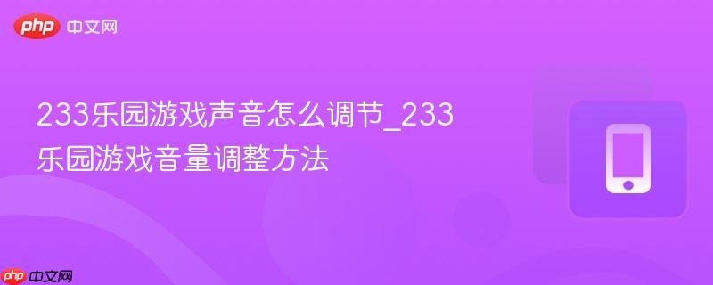 233乐园游戏声音怎么调节_233乐园游戏音量调整方法