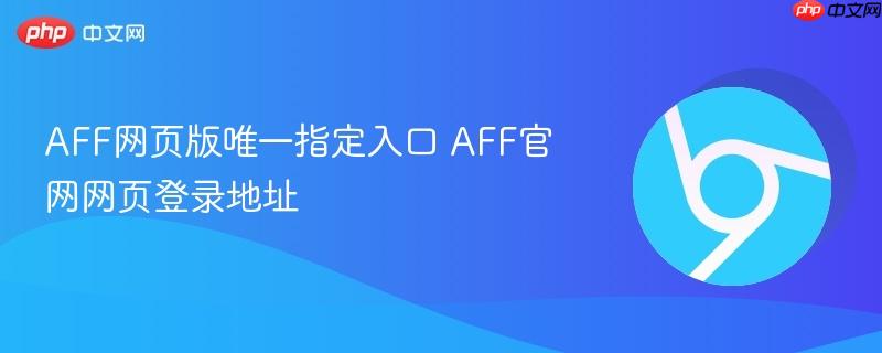 AFF网页版唯一指定入口 AFF官网网页登录地址