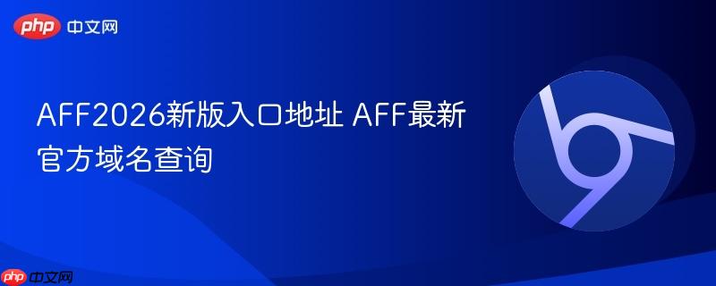 AFF2026新版入口地址 AFF最新官方域名查询