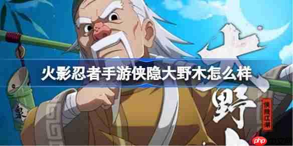 火影忍者手游俠隱大野木怎么樣-俠隱江湖大野木技能介紹