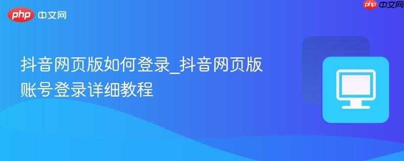 抖音網(wǎng)頁版如何登錄_抖音網(wǎng)頁版賬號登錄詳細(xì)教程