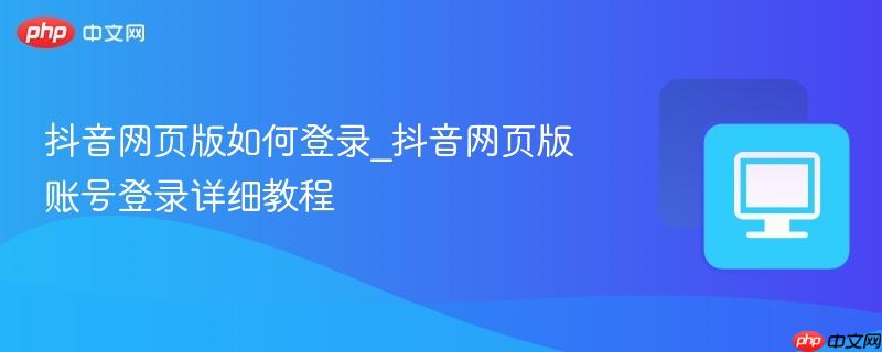 抖音网页版如何登录_抖音网页版账号登录详细教程