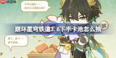 崩坏星穹铁道3.6下半卡池怎么抽-星穹铁道3.6下半卡池抽取推荐