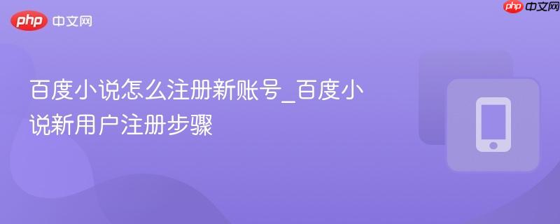 百度小說怎么注冊新賬號_百度小說新用戶注冊步驟
