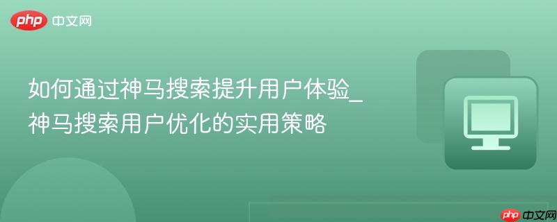 如何通過(guò)神馬搜索提升用戶體驗(yàn)_神馬搜索用戶優(yōu)化的實(shí)用策略