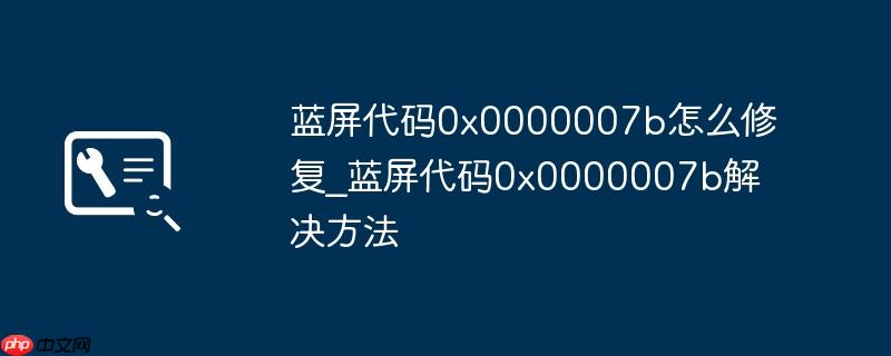 藍(lán)屏代碼0x0000007b怎么修復(fù)_藍(lán)屏代碼0x0000007b解決方法