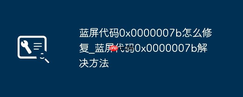藍(lán)屏代碼0x0000007b怎么修復(fù)_藍(lán)屏代碼0x0000007b解決方法