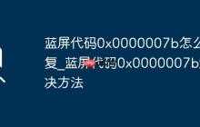 蓝屏代码0x0000007b怎么修复_蓝屏代码0x0000007b解决方法