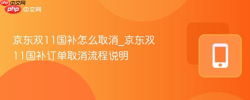 京东双11国补怎么取消_京东双11国补订单取消流程说明