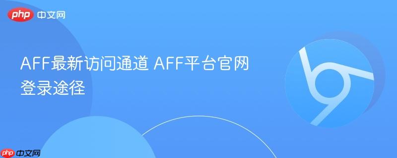 AFF最新访问通道 AFF平台官网登录途径