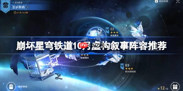 崩坏星穹铁道10月虚构叙事阵容推荐-星穹铁道五步抑扬虚构阵容怎么搭配