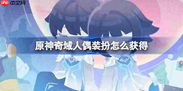 原神奇域人偶装扮怎么获得-原神奇域人偶玩法攻略