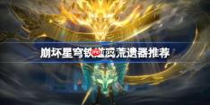 崩坏星穹铁道腾荒遗器怎么选择-崩铁腾荒遗器推荐