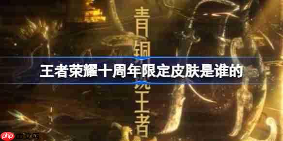 王者榮耀三星堆博物館聯(lián)動皮膚是誰的-王者榮耀十周年限定皮膚介紹