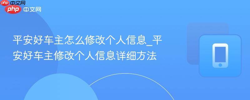 平安好車主怎么修改個(gè)人信息_平安好車主修改個(gè)人信息詳細(xì)方法