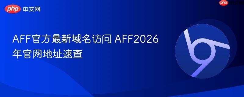 aff官方最新域名访问 aff2026年官网地址速查