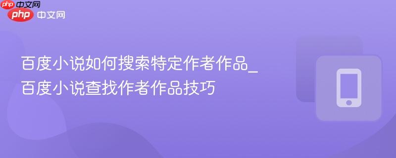 百度小说如何搜索特定作者作品_百度小说查找作者作品技巧