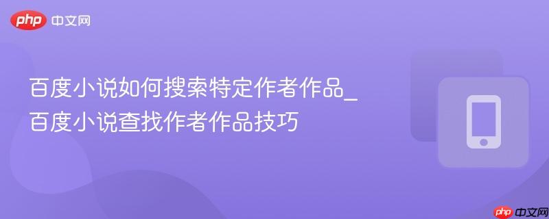 百度小说如何搜索特定作者作品_百度小说查找作者作品技巧