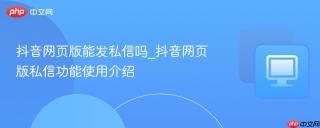 抖音网页版能发私信吗_抖音网页版私信功能使用介绍